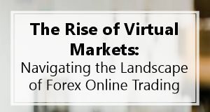 The Rise of Virtual Markets: Navigating the Landscape of Forex Online Trading The Rise of Virtual Markets